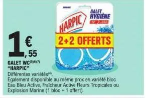 1 €  55  galet wc) "harpic"  différentes variétés  egalement disponible au même prox en variété bloc eau bleu active, fraicheur active fleurs tropicales ou explosion marine (1 bloc + 1 offert)  harpic