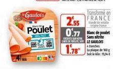 SANS  Gaulois  Poulet  100% FLET  2.55  0.77 Blanc de poulet  Sans nitrite  CARTE OFFRE LE GAULOIS  1.78  Transformé en FRANCE  Viande de la origine France  tranches  La plaque de 160 g Soit le kila: 