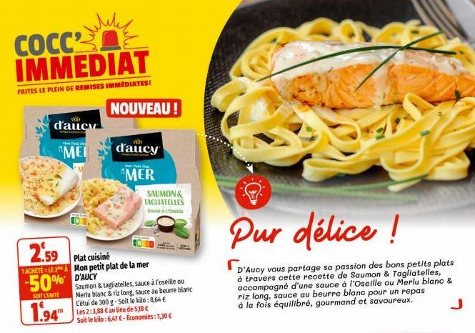 COCC IMMEDIAT  FAITES LE PLEIN DE REMISES IMMÉDIATES!  d'aucy  P  MEI  2.59 Plat cuisiné  1 ACHETÉ LE 2 Mon petit plat de la mer  -50% D'AUCY  SOIT L'UNITÉ  1.94  Saumon & tagliatelles, sauce à l'osei