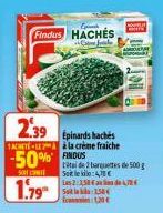 Findus HACHES  2.39 Epinards haches  ACHETELE à la crème fraiche  50% FINDUS  SON CONTE  1.79  total de 2 barquettes de 500 g Soit le kilo: 4,78€ Las 23,50 € de 4,78E Sila 158  120€  HOT 