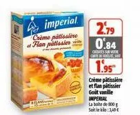 imperial.  crème pâtissière flan patissier  2.79 0.84  credits carteffet  1.95"  crème pâtissière et flan pâtissier goût vanille imperial  la boite de 800 g soit le :3,49 € 