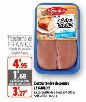 Transformé en FRANCE  Vande devolle  argine France  4.95 1.68  C  CAR L'extra tendre de poulet  3.27  Gaulois  Edra Tendre  LE GAULOIS  La barquette de 2 filets soit 300 g Soit le : 16,50€ 