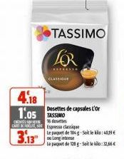 TASSIMO  LOR  CLASSIQUE  4.18 1.05 TASSIMO  16 desenes  Dosettes de capsules L'Or  CT Espresso classique  3.13"  le paquet de 104 g Soit le : 09 ou Long intense Le paquet de 128 g-Saiteko:2,66€  