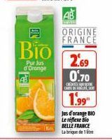 Bio  Pur Jus  d'Oronge  AB  AUBER  ORIGINE FRANCE  2.69  0.70  CENTES SUPE CARIN  1.99  Jus d'orange BIO  Le réflexe Bio BELLE FRANCE La brique de 1 litre 