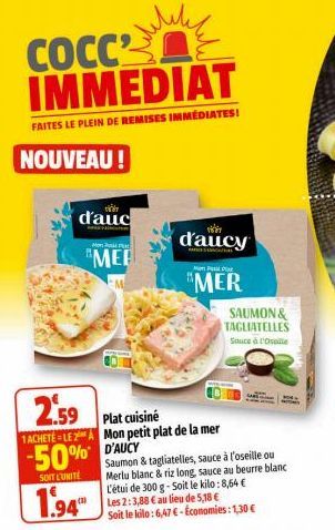 COCC2 IMMEDIAT  FAITES LE PLEIN DE REMISES IMMÉDIATES!  NOUVEAU!  d'auc  M  MER  2.59  Plat cuisiné  1ACHETE=LEZA Mon petit plat de la mer  -50% D'AUCY  SOIT L'UNITÉ  1.94  Saumon & tagliatelles, sauc