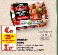 CHARAL  BOULETTES AUSE OF  Wiagotaine)  S  C  4,49  -25%  IN CASE  3.37 de g  PROMIS FOOD  Transforme en FRANCE and poin se  Plat cuisine CHARAL  Boulettes auf à la Napolitaine  Sait le kilo: 11,23 € 