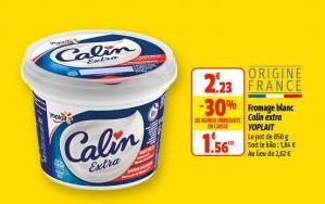 Calin  Calin  Extra  ORIGINE  2.23 FRANCE  -30% Fromage blanc  Calin extra YOPLAIT  IN CHIE  1.56  Lepot de 850g Soit le kilo: 1,84 € Au lieu de 2,12€ 