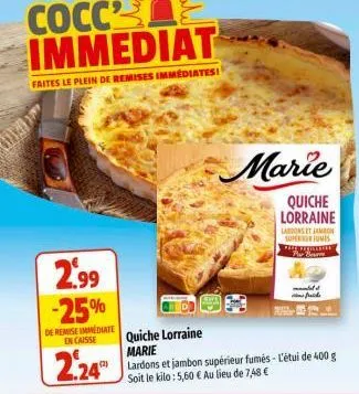 cocc2 immediat  faites le plein de remises immédiates!  2.99  -25%  de remise immediate encaisse  2.24  quiche lorraine marie  marie  quiche lorraine  lardons et jambon sum pregaticaria av bare  med  