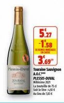 B  5.27  -1.58  ON CAISSA  3.69  Plessis-Duvd Touraine Sauvignon  A.O.C.*** PLESSIS-DUVAL 2021  La bouteille de 75 d  Soit le litre: 42€ Au lieu de 7,03€ 