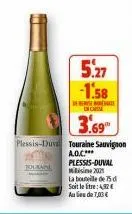 b  5.27  -1.58  on caissa  3.69  plessis-duvd touraine sauvignon  a.o.c.*** plessis-duval 2021  la bouteille de 75 d  soit le litre: 42€ au lieu de 7,03€ 