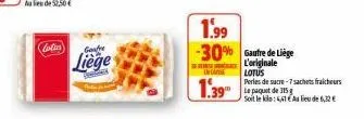 au lieu de 52,50 €  (calies) gonfre liege  in case  1.39 1.39  1.99  -30% gaufre de liège  l'originale  lotus  perles de sucre-7 sachets fraicheurs  le paquet de 15 soit le kilp: 6,41 au lieu de 6,32€