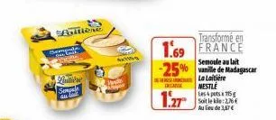 aittiere  semenda l  quine  semp 42  incarise  1.27  transformé en  1.69 france  semoule au lait  -25% vanille de madagascar la laitière nestlé  les 4 pots 175 g soit leke: 2,76€ au lieu de 3,67 € 