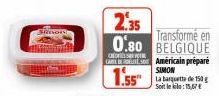 C  CABLU Américain préparé  SIMON  1.55"  2.35  Transformé en 0.80 BELGIQUE  La basquette de 150g Soit le kilo: 15,67 € 