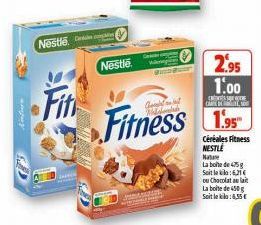 Antur  Nestle  Fit  Nestle  Fitness  S  2.95 1.00  CASSANONE CARROSO  1.95  Céréales Fitness NESTLÉ  Nature  La boite de 475 g Soit leo:6,21€ ou Chocolat au lait  La boite de 450g Soit lekka: 6,55 € 