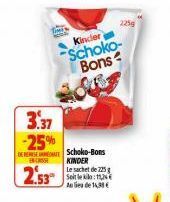 3.37 -25%  ENCASSE  2.53  Kindler  Schoko-Bons  Schoko-Bons  KINDER Le sachet de 225 g Selle l Aude 14,99€  225g  