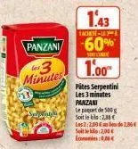 panzani  3  minutes  snaghi  1.43  tachete-142  -60%  solen  1.00  pites serpentini les 3 minutes panzani le paquet de 500g soit le 2,00€  les 2:2,004 de 2,50€ s2,00€ com0,06€ 