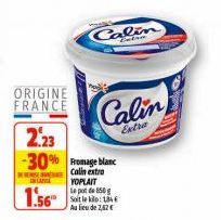 ORIGINE FRANCE  DE RESE  2.23  -30% Fromage blanc  Calin extra YOPLAIT  Le pot de 850  Soit le kilo: 1,84€ Au lieu de 2,62 €  IN CANA  1.56™  Calin  Calin  Extra 