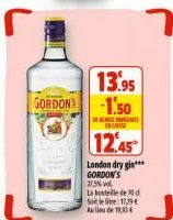 13.95 GORDON'S -1.50  M  INCASS  12.45  London dry gin*** GORDON'S 37,5% vol.  La bouteille de d Soit le litre: 17,79 € Aude 1993 