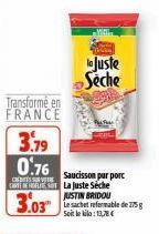 Transformé en FRANCE  3.79  0.76  C  CARTE DERES La Juste Séche  JUSTIN BRIDOU  3.03  y Art  Saucisson pur porc  B  to juste Seche  Le sachet refermable de 775 g Soit le kilo: 13,78€ 