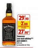 JACK DANIELS  29.90 -2.00  DE  EN CANSE  27.90  Tennessee  sour mash whiskey***  JACK DANIEL'S  40% vol  La bostele de 1 litre 