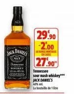jack daniels  29.90 -2.00  de  en canse  27.90  tennessee  sour mash whiskey***  jack daniel's  40% vol  la bostele de 1 litre 