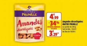 PRUNILLE  Amandes décortiquées  4.99 -34% MAITRE PRUNILLE  IN CARE  Le sachet de 250 g Soit le klo: 1336  Au lies de 1996  5.29⁰  Amandes décortiquées 