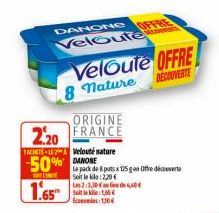 DANONG Veloute  Veloute OFFRE  8 Nature  DECOUVERTE  ORIGINE  2.20 FRANCE  TACHT- Velouté nature  50% ONE  SOITLINIE  1.65  le pack de 8 pots x 125 g en ofte dicevere  Soit le  : 2,20 €  4,40€  Les 2: