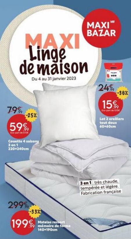 MAXI Linge de maison  Du 4 au 31 janvier 2023  7999  -25%  5999  Eco-part de 0154  Couette 4 saisons 3 en 1 220-240cm  2999  -33%  199.99  MAXIM BAZAR  Matelas ressort mémoire de forme 140x190cm  24% 