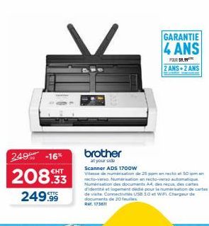 249% -16%  EHT  208.33  249.99  brother  at your side  Scanner ADS 1700w  Vitesse de numerisation de 25 ppm en rett 50 m recto-verso Numérisation an recto-verso automatique Numérisation des documents 