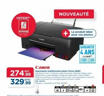 offert  ral 71025  274.99  €ttc  329.99  nouveauté  pour vos photos  canon  imprimante multifonction photo pixma g650  jet d'encre 3ent: imprime, cope et scanne, imprimez depuis votre telephone ou vot