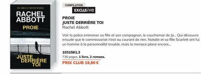 SPITAL  RACHEL ABBOTT PROIE  SUM de  JUSTE DERRIÈRE TOI  COMPILATION  EXCLUSIVE  PROIE  JUSTE DERRIÈRE TOI Rachel Abbott  1031561.3  736 pages. 1 livre, 2 romans.  PRIX CLUB 19,90 €  Voir la police em