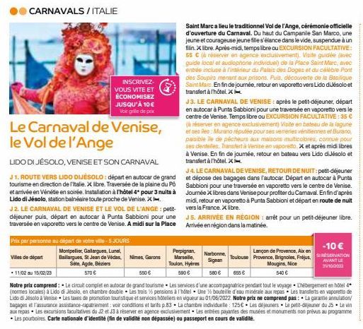CARNAVALS / ITALIE  INSCRIVEZ-VOUS VITE ET ÉCONOMISEZ JUSQU'À 10 € Voir grille de prix  Le Carnaval de Venise, le Vol de l'Ange  LIDO DI JESOLO, VENISE ET SON CARNAVAL  J 1. ROUTE VERS LIDO DIJESOLO: 