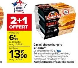 viande sovine marca  2+1  offert  vendu soul  699  la barquette lekg: 15.89€ les 3 pour  1398  lekg: 10,59 €  charal  2 maxi cheese burgers charal  la barquette de 440g  existe aussi en burger bbq, ve