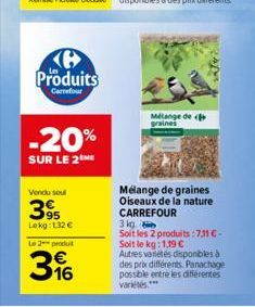 Produits  Carrefour  -20%  SUR LE 2NE  Vendu seul  395  Lokg: 132 € Le 2 produt  396  Mélange de graines  Mélange de graines Oiseaux de la nature CARREFOUR  3 kg  Soit les 2 produits :731 €-Soit le kg