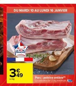 DU MARDI 10 AU LUNDI 16 JANVIER  S  349  Lekg  Porc: poitrine entière La cassette de 15 kg minimum a 