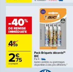 -40%  DE REMISE IMMÉDIATE  4%9  275  €  Lepaquet  BIC  MAXI  Pack Briquets décorés  BIC Par 4  Autres variétés ou grammages disponibles à des prix différents. 