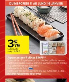 3,99  €  79  La barquette Lekg: 19,54 €  Japan canteen 7 pièces SIMPL  Compose the 2 nigrisaumon cru, 1 medium california saumon cut temail poron rouge, 2 calfomia saumon cut aneth paprika 2 calon fro