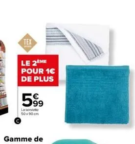 tex  le 2ème  pour 1€ de plus  599  la serviette 50x90 cm 