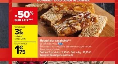 -50%  sur le 2 me  vendu soul  350  la boite lekg: 25€ le produ  195  €  nougat dur cacahuète  la boite de 140 g 4  existe aussi au nougat dur sésame ou nougat tendre panachage possible.  soit les 2 p