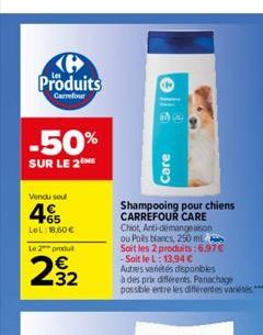 Produits  Carrefour  -50%  SUR LE 2  Vendu sou  465  LeL: 18,60€  Le 2 produt  232  E3  Care  Shampooing pour chiens CARREFOUR CARE  Chiot, Anti-démangeaison ou Polls blancs, 250 ml Soit les 2 produit