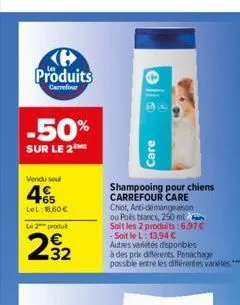 produits  carrefour  -50%  sur le 2  vendu sou  465  lel: 18,60€  le 2 produt  232  e3  care  shampooing pour chiens carrefour care  chiot, anti-démangeaison ou polls blancs, 250 ml soit les 2 produit