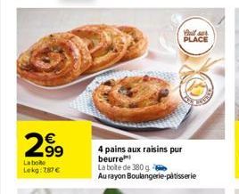 2.99  La boite Lokg: 787€  N  Bull sur PLACE  4 pains aux raisins pur beurre  La boite de 380 g  Au rayon Boulangerie-pâtisserie 