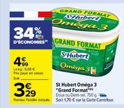 4⁹9  Lokg: 665€ Prix payé en casse Sot  34% D'ÉCONOMIES GRAND FORMAT  3,99  29  St Hubert Oméga 3  "Grand Format"  Doux ou Demi-sel, 750g  Reme Fidelt decat Soit 1,70 € sur la Carte Carrefour.  GRAND 