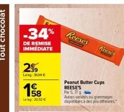 -34%  de remise immediate  2⁹9  lekg:31,04 €  €  le kg: 20,52 €  reese's  reese's  peanut butter cups reese's  par 5,77 g  autres variétés ou grammages disponibles à des prix différents." 