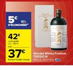 5€  D'ÉCONOMIES  42€  La bouteille LeL:60€ Sot  PEU  37€  TOGOUCHI Remise de déduto 40% vol. 70 cl étui  KIN  Blended Whisky Premium 
