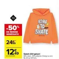 tex  -50%  de remise immédiate  24%  129  born to skate  sweat-shirt garçon 60% coton 40% polyester orange 