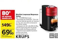 80€  DE REMISE IMMEDIATE  149%  69%  do 346 deception  Machine à expresso Nespresso Vertuo  Re: W4295FD Next rouge  Technologie de Centrition Pour une extraction optimale grande de mu pour une des arm