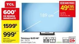 TCL  600€  DE REMISE IMMEDIATE  1599€  999€  Téléviseur QLED 4K PM:75CB Garantie 2  189 cm  TV  4K  20X SANS FRAIS  49 €95  Energie 