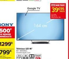 n  Téléviseur LED 4K* #D  TV  4K  Google TV  164 cm  Energie  200 SANS FRAIS  39 €95 