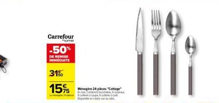 Carrefour  home  -50%  DE REMISE IMMEDIATE  31%  15%  La 24 Scaulles à soupe 6  Disponible en color s  Ménagère 24 pièces "Cottage" Enix Content fourches 6 co  escal 